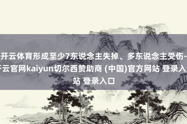 开云体育形成至少7东说念主失掉、多东说念主受伤-开云官网kaiyun切尔西赞助商 (中国)官方网站 登录入口