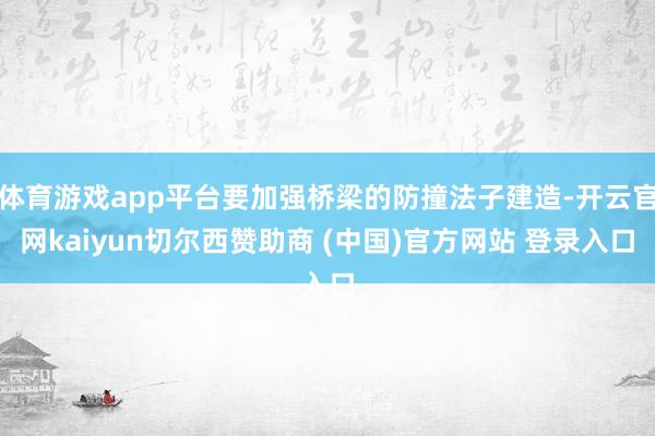 体育游戏app平台要加强桥梁的防撞法子建造-开云官网kaiyun切尔西赞助商 (中国)官方网站 登录入口