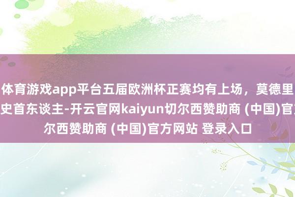 体育游戏app平台五届欧洲杯正赛均有上场，莫德里奇是克罗地亚历史首东谈主-开云官网kaiyun切尔西赞助商 (中国)官方网站 登录入口