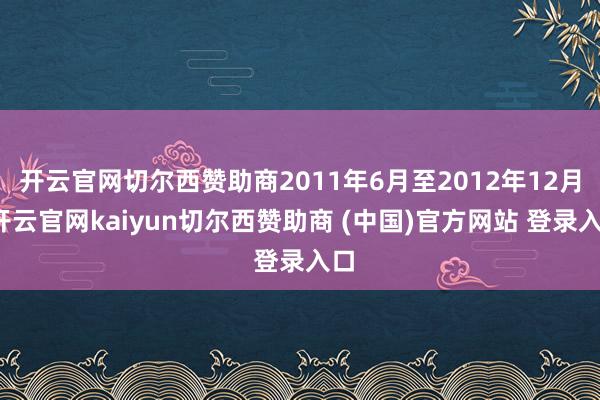 开云官网切尔西赞助商2011年6月至2012年12月-开云官网kaiyun切尔西赞助商 (中国)官方网站 登录入口