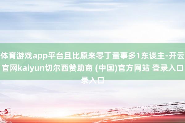 体育游戏app平台且比原来零丁董事多1东谈主-开云官网kaiyun切尔西赞助商 (中国)官方网站 登录入口