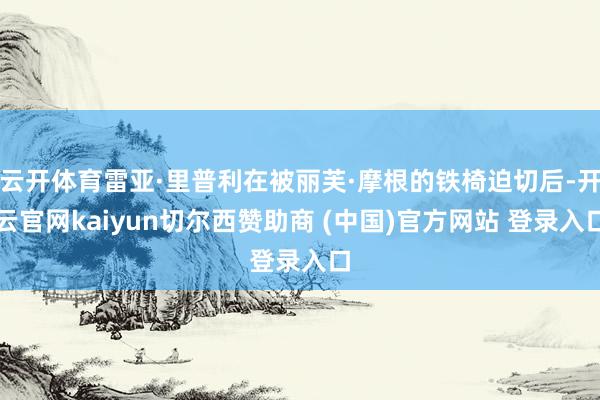 云开体育雷亚·里普利在被丽芙·摩根的铁椅迫切后-开云官网kaiyun切尔西赞助商 (中国)官方网站 登录入口