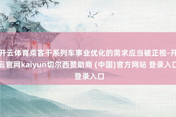 开云体育乘客干系列车事业优化的需求应当被正视-开云官网kaiyun切尔西赞助商 (中国)官方网站 登录入口