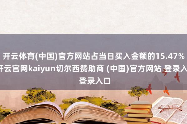 开云体育(中国)官方网站占当日买入金额的15.47%-开云官网kaiyun切尔西赞助商 (中国)官方网站 登录入口