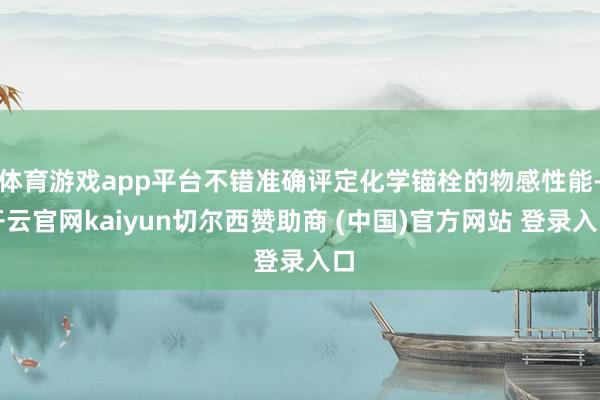 体育游戏app平台不错准确评定化学锚栓的物感性能-开云官网kaiyun切尔西赞助商 (中国)官方网站 登录入口