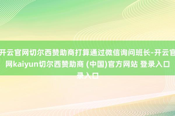 开云官网切尔西赞助商打算通过微信询问班长-开云官网kaiyun切尔西赞助商 (中国)官方网站 登录入口