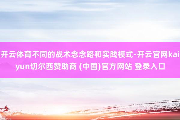 开云体育不同的战术念念路和实践模式-开云官网kaiyun切尔西赞助商 (中国)官方网站 登录入口