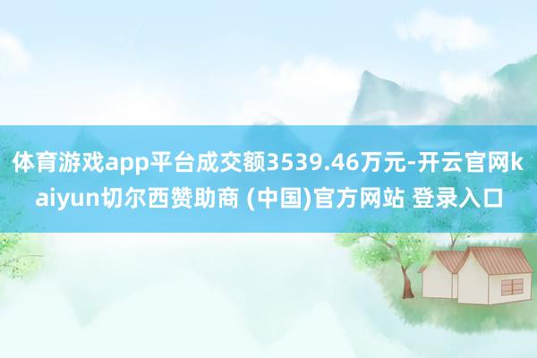 体育游戏app平台成交额3539.46万元-开云官网kaiyun切尔西赞助商 (中国)官方网站 登录入口