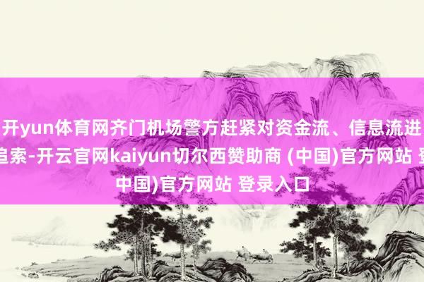 开yun体育网齐门机场警方赶紧对资金流、信息流进行逆向追索-开云官网kaiyun切尔西赞助商 (中国)官方网站 登录入口