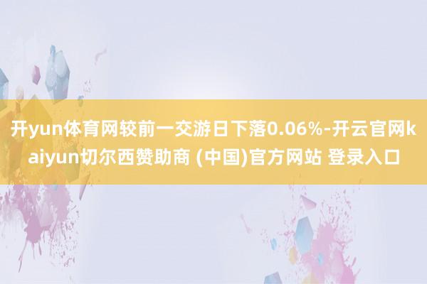 开yun体育网较前一交游日下落0.06%-开云官网kaiyun切尔西赞助商 (中国)官方网站 登录入口