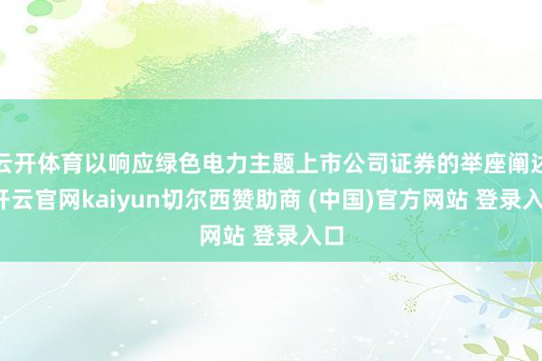 云开体育以响应绿色电力主题上市公司证券的举座阐述-开云官网kaiyun切尔西赞助商 (中国)官方网站 登录入口