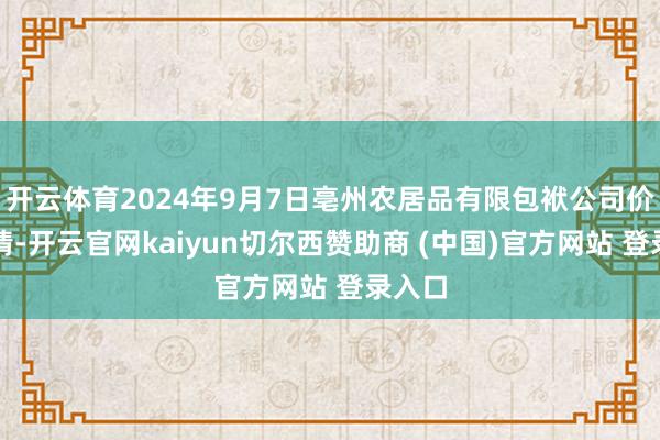 开云体育2024年9月7日亳州农居品有限包袱公司价钱行情-开云官网kaiyun切尔西赞助商 (中国)官方网站 登录入口