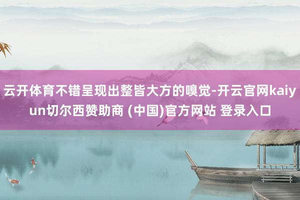 云开体育不错呈现出整皆大方的嗅觉-开云官网kaiyun切尔西赞助商 (中国)官方网站 登录入口