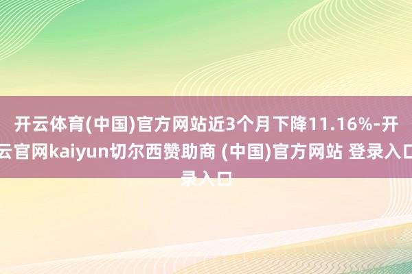 开云体育(中国)官方网站近3个月下降11.16%-开云官网kaiyun切尔西赞助商 (中国)官方网站 登录入口