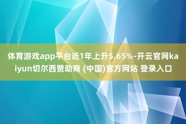 体育游戏app平台近1年上升5.65%-开云官网kaiyun切尔西赞助商 (中国)官方网站 登录入口