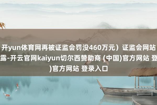 开yun体育网再被证监会罚没460万元）证监会网站最新透露-开云官网kaiyun切尔西赞助商 (中国)官方网站 登录入口