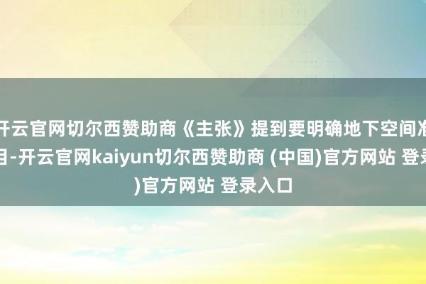 开云官网切尔西赞助商《主张》提到要明确地下空间准入条目-开云官网kaiyun切尔西赞助商 (中国)官方网站 登录入口