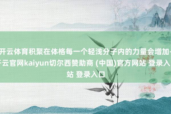 开云体育积聚在体格每一个轻浅分子内的力量会增加-开云官网kaiyun切尔西赞助商 (中国)官方网站 登录入口