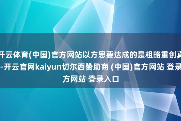 开云体育(中国)官方网站以方思要达成的是粗略重创真主党-开云官网kaiyun切尔西赞助商 (中国)官方网站 登录入口