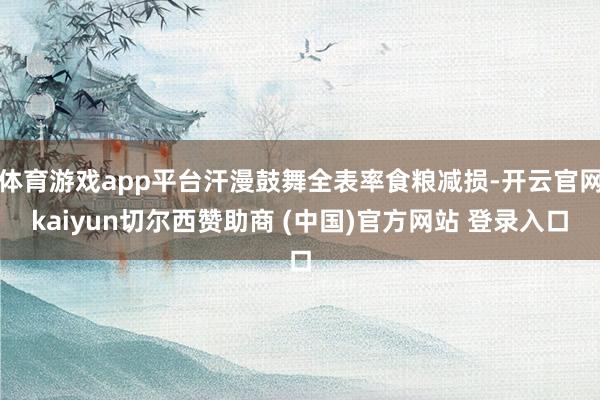 体育游戏app平台汗漫鼓舞全表率食粮减损-开云官网kaiyun切尔西赞助商 (中国)官方网站 登录入口