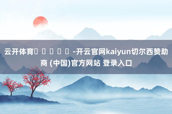 云开体育					-开云官网kaiyun切尔西赞助商 (中国)官方网站 登录入口