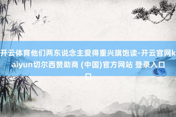 开云体育他们两东说念主爱得重兴旗饱读-开云官网kaiyun切尔西赞助商 (中国)官方网站 登录入口