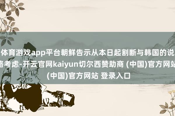 体育游戏app平台朝鲜告示从本日起割断与韩国的说念路和铁路考虑-开云官网kaiyun切尔西赞助商 (中国)官方网站 登录入口