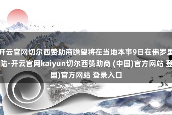 开云官网切尔西赞助商瞻望将在当地本事9日在佛罗里达州登陆-开云官网kaiyun切尔西赞助商 (中国)官方网站 登录入口