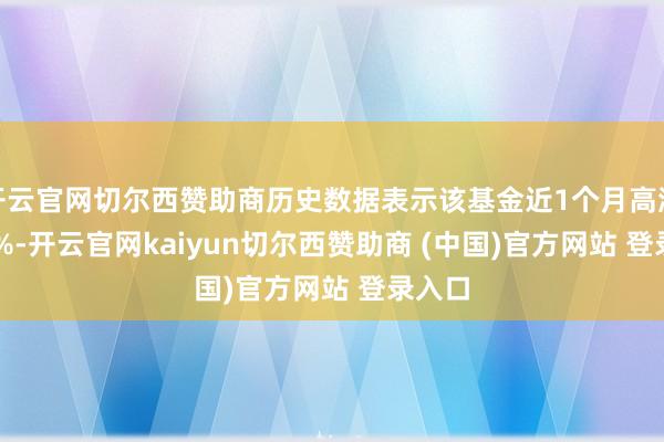 开云官网切尔西赞助商历史数据表示该基金近1个月高涨0.25%-开云官网kaiyun切尔西赞助商 (中国)官方网站 登录入口