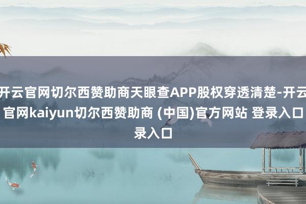 开云官网切尔西赞助商天眼查APP股权穿透清楚-开云官网kaiyun切尔西赞助商 (中国)官方网站 登录入口