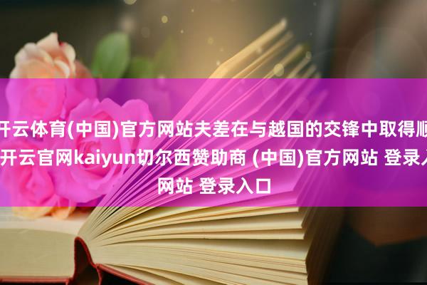 开云体育(中国)官方网站夫差在与越国的交锋中取得顺利-开云官网kaiyun切尔西赞助商 (中国)官方网站 登录入口