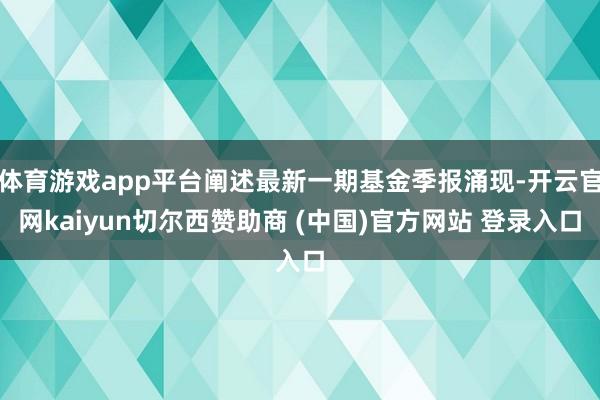 体育游戏app平台阐述最新一期基金季报涌现-开云官网kaiyun切尔西赞助商 (中国)官方网站 登录入口