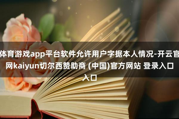 体育游戏app平台软件允许用户字据本人情况-开云官网kaiyun切尔西赞助商 (中国)官方网站 登录入口