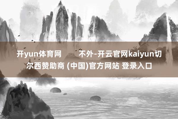 开yun体育网        不外-开云官网kaiyun切尔西赞助商 (中国)官方网站 登录入口