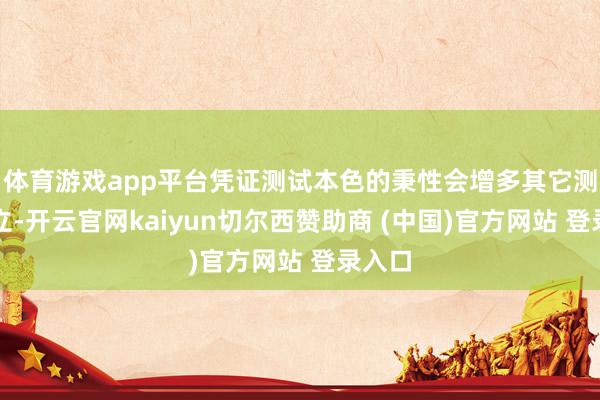 体育游戏app平台凭证测试本色的秉性会增多其它测试树立-开云官网kaiyun切尔西赞助商 (中国)官方网站 登录入口