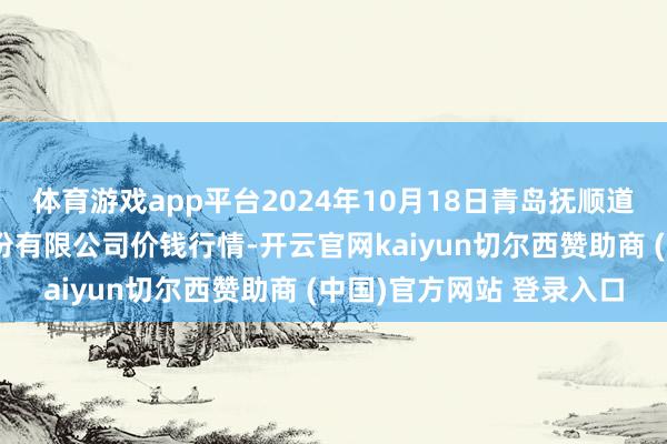 体育游戏app平台2024年10月18日青岛抚顺道蔬菜副食物批发市集股份有限公司价钱行情-开云官网kaiyun切尔西赞助商 (中国)官方网站 登录入口