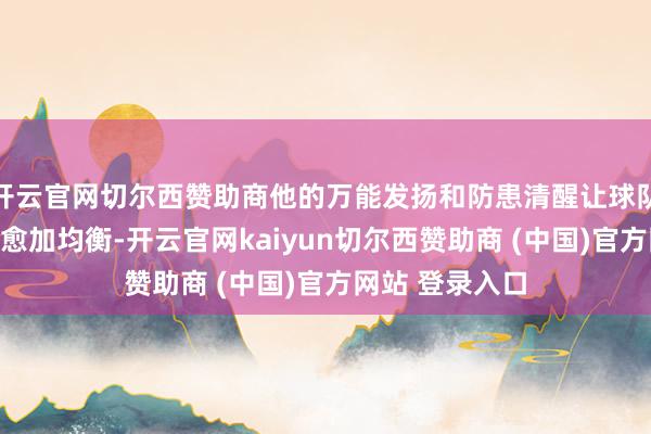 开云官网切尔西赞助商他的万能发扬和防患清醒让球队在攻防两头皆愈加均衡-开云官网kaiyun切尔西赞助商 (中国)官方网站 登录入口