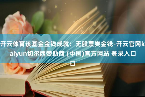 开云体育该基金金钱成就：无股票类金钱-开云官网kaiyun切尔西赞助商 (中国)官方网站 登录入口