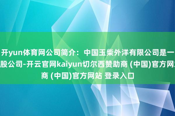 开yun体育网公司简介：中国玉柴外洋有限公司是一家百慕大控股公司-开云官网kaiyun切尔西赞助商 (中国)官方网站 登录入口