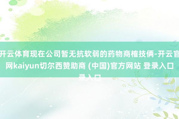 开云体育现在公司暂无抗软弱的药物商榷技俩-开云官网kaiyun切尔西赞助商 (中国)官方网站 登录入口