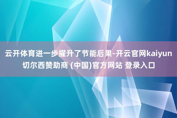 云开体育进一步擢升了节能后果-开云官网kaiyun切尔西赞助商 (中国)官方网站 登录入口