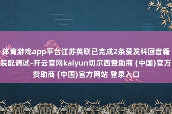 体育游戏app平台江苏英联已完成2条爱发科回音籍流体出产线的装配调试-开云官网kaiyun切尔西赞助商 (中国)官方网站 登录入口