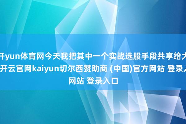 开yun体育网今天我把其中一个实战选股手段共享给大家-开云官网kaiyun切尔西赞助商 (中国)官方网站 登录入口