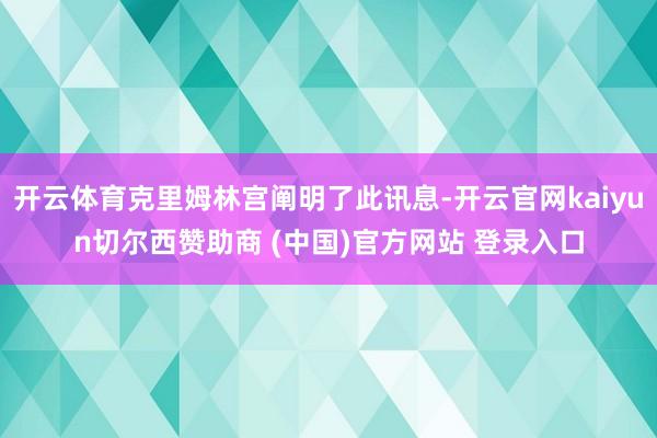 开云体育克里姆林宫阐明了此讯息-开云官网kaiyun切尔西赞助商 (中国)官方网站 登录入口