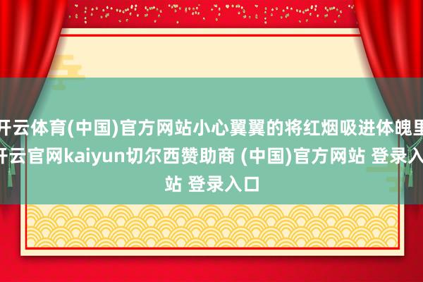 开云体育(中国)官方网站小心翼翼的将红烟吸进体魄里-开云官网kaiyun切尔西赞助商 (中国)官方网站 登录入口