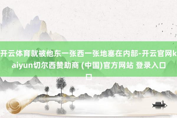 开云体育就被他东一张西一张地塞在内部-开云官网kaiyun切尔西赞助商 (中国)官方网站 登录入口