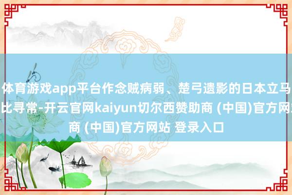 体育游戏app平台作念贼病弱、楚弓遗影的日本立马感到此事非比寻常-开云官网kaiyun切尔西赞助商 (中国)官方网站 登录入口