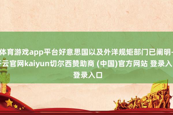 体育游戏app平台好意思国以及外洋规矩部门已阐明-开云官网kaiyun切尔西赞助商 (中国)官方网站 登录入口