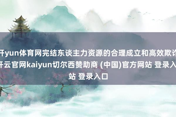 开yun体育网完结东谈主力资源的合理成立和高效欺诈-开云官网kaiyun切尔西赞助商 (中国)官方网站 登录入口