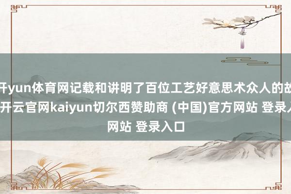 开yun体育网记载和讲明了百位工艺好意思术众人的故事-开云官网kaiyun切尔西赞助商 (中国)官方网站 登录入口